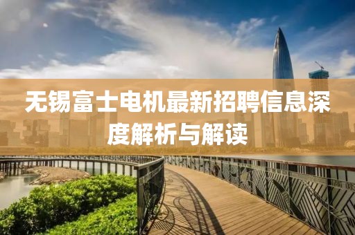无锡富士电机最新招聘信息深度解析与解读
