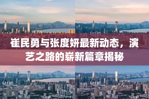 崔民勇与张度妍最新动态，演艺之路的崭新篇章揭秘