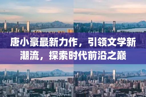 唐小豪最新力作，引领文学新潮流，探索时代前沿之巅