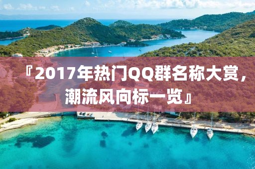 『2017年热门QQ群名称大赏，潮流风向标一览』
