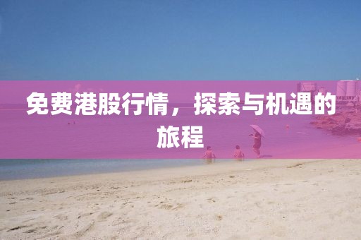 免费港股行情，探索与机遇的旅程