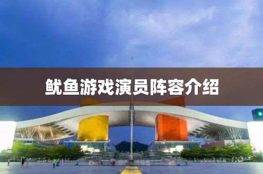 鱿鱼游戏演员阵容介绍