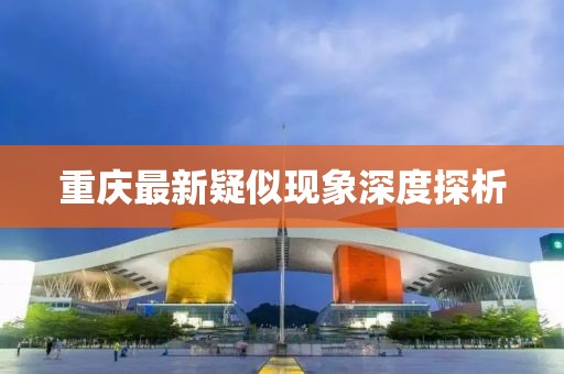 重庆最新疑似现象深度探析