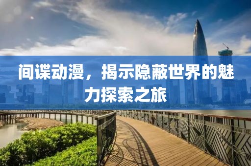 间谍动漫，揭示隐蔽世界的魅力探索之旅
