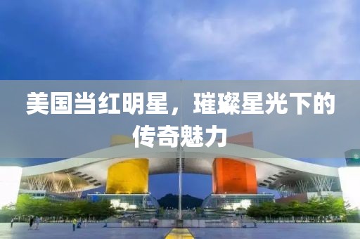 美国当红明星，璀璨星光下的传奇魅力
