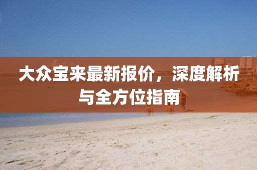 大众宝来最新报价，深度解析与全方位指南