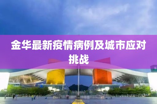 金华最新疫情病例及城市应对挑战