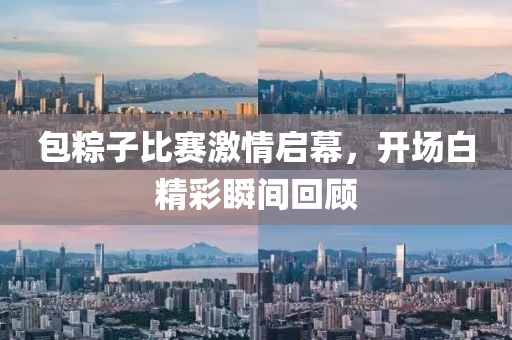 包粽子比赛激情启幕，开场白精彩瞬间回顾