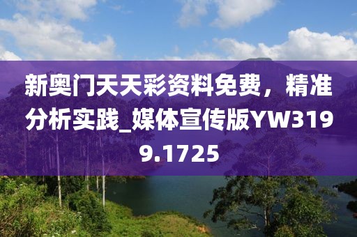 新奥门天天彩资料免费，精准分析实践_媒体宣传版YW3199.1725