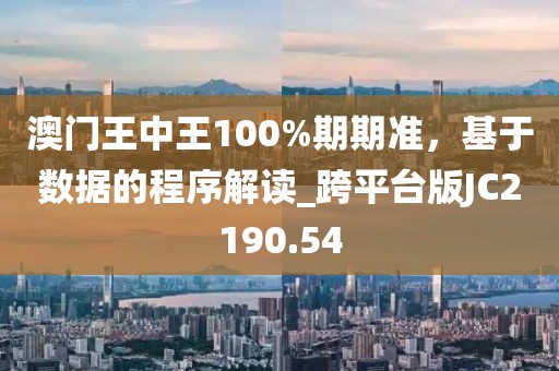 澳门王中王100%期期准，基于数据的程序解读_跨平台版JC2190.54