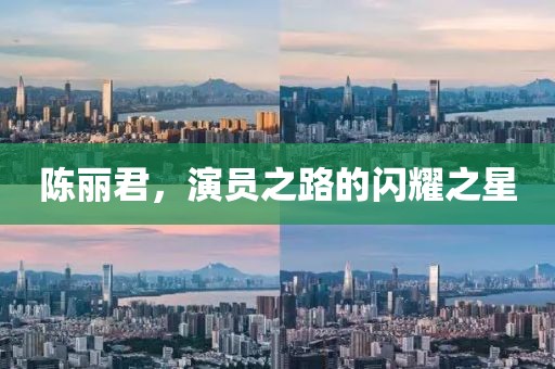 陈丽君，演员之路的闪耀之星