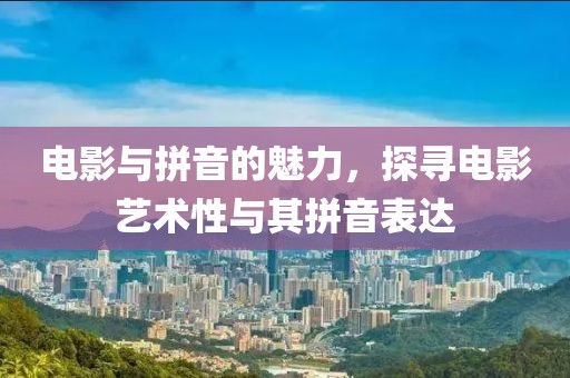 电影与拼音的魅力，探寻电影艺术性与其拼音表达