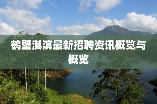 鹤壁淇滨最新招聘资讯概览与概览