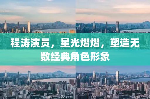 程涛演员，星光熠熠，塑造无数经典角色形象