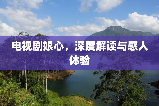 电视剧娘心，深度解读与感人体验