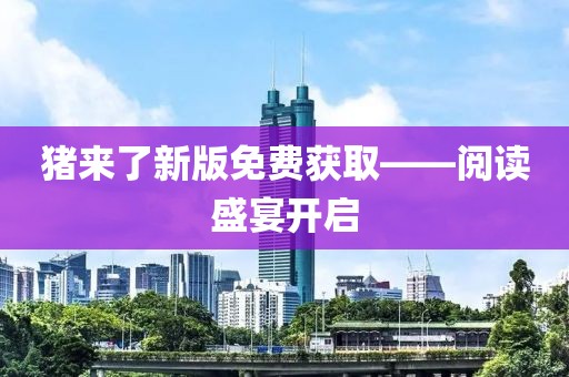 猪来了新版免费获取——阅读盛宴开启