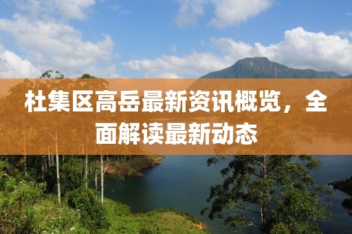 杜集区高岳最新资讯概览，全面解读最新动态