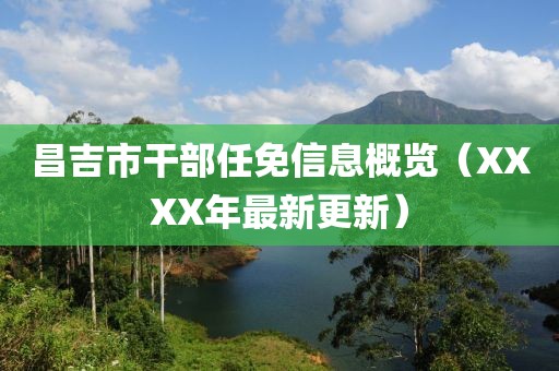 昌吉市干部任免信息概览（XXXX年最新更新）