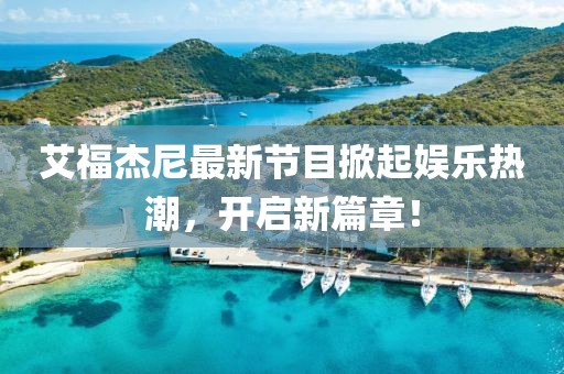 艾福杰尼最新节目掀起娱乐热潮，开启新篇章！