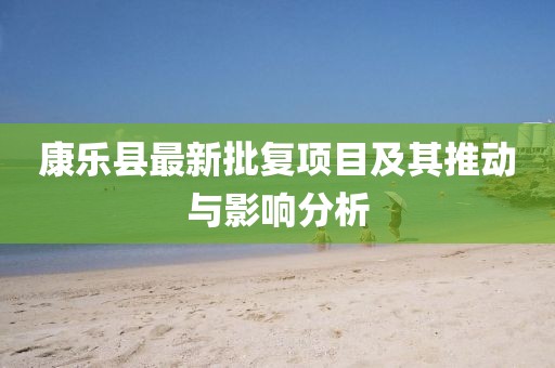 康乐县最新批复项目及其推动与影响分析
