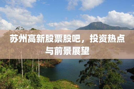 苏州高新股票股吧，投资热点与前景展望