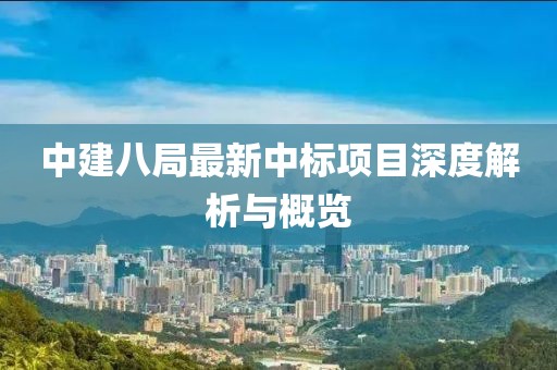中建八局最新中标项目深度解析与概览