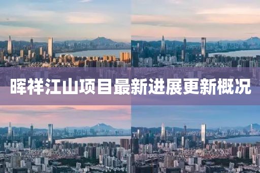 晖祥江山项目最新进展更新概况