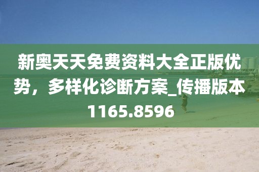 新奥天天免费资料大全正版优势，多样化诊断方案_传播版本1165.8596