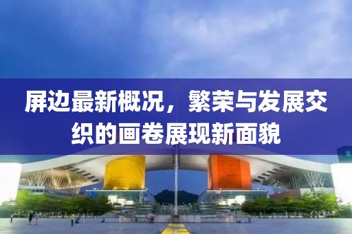 屏边最新概况，繁荣与发展交织的画卷展现新面貌