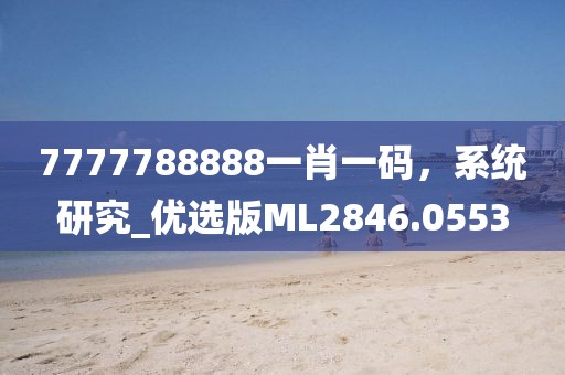 7777788888一肖一码，系统研究_优选版ML2846.0553