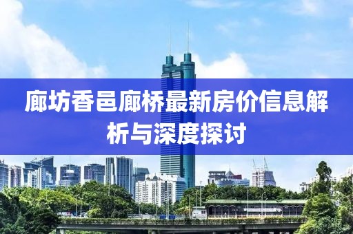 廊坊香邑廊桥最新房价信息解析与深度探讨