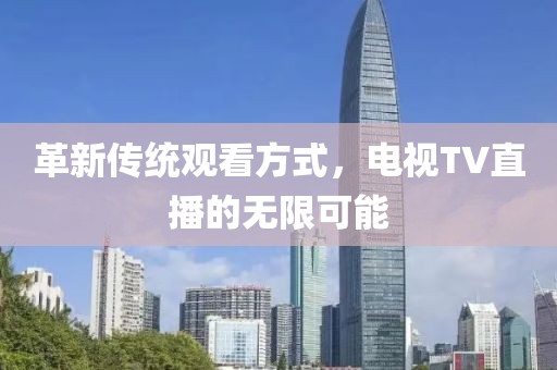 革新传统观看方式，电视TV直播的无限可能
