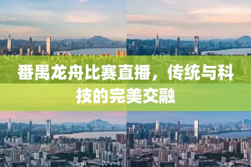 番禺龙舟比赛直播，传统与科技的完美交融