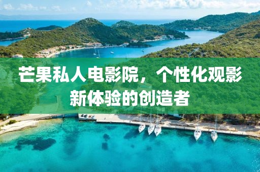 芒果私人电影院，个性化观影新体验的创造者