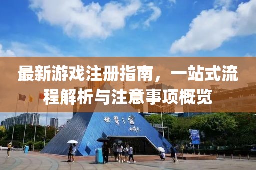最新游戏注册指南，一站式流程解析与注意事项概览