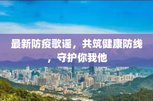 最新防疫歌谣，共筑健康防线，守护你我他