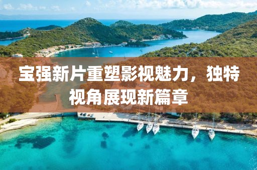 宝强新片重塑影视魅力，独特视角展现新篇章