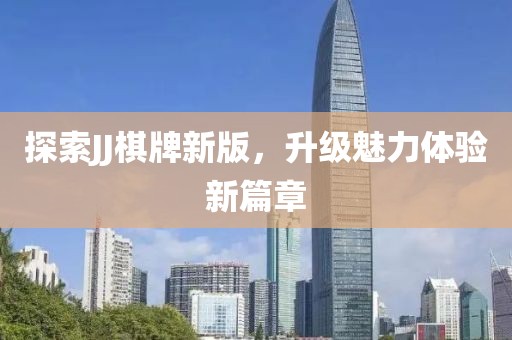探索JJ棋牌新版，升级魅力体验新篇章