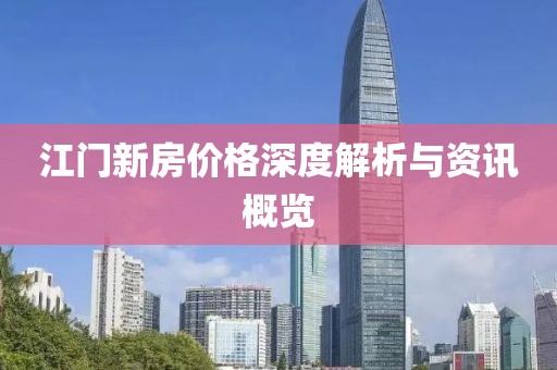 江门新房价格深度解析与资讯概览