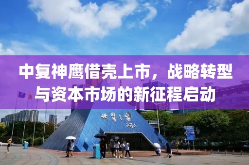 中复神鹰借壳上市，战略转型与资本市场的新征程启动