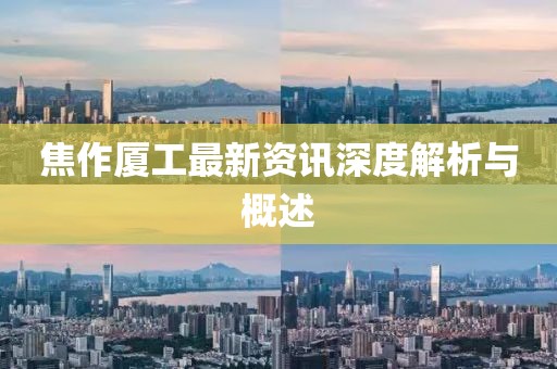 焦作厦工最新资讯深度解析与概述