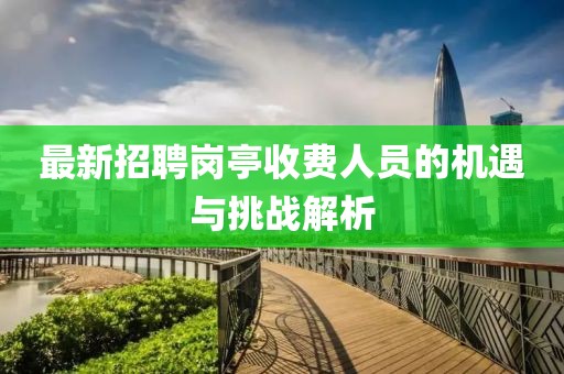 最新招聘岗亭收费人员的机遇与挑战解析