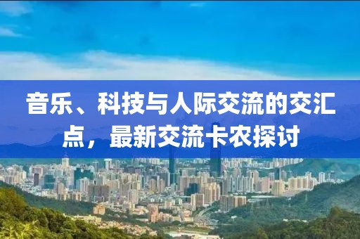 音乐、科技与人际交流的交汇点，最新交流卡农探讨