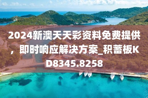 2024新澳天天彩资料免费提供，即时响应解决方案_积蓄板KD8345.8258