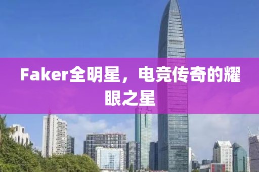 Faker全明星，电竞传奇的耀眼之星