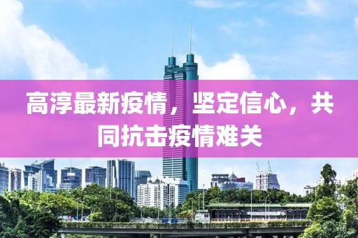 高淳最新疫情，坚定信心，共同抗击疫情难关