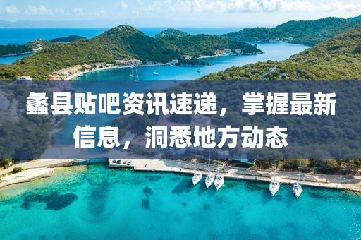 蠡县贴吧资讯速递，掌握最新信息，洞悉地方动态