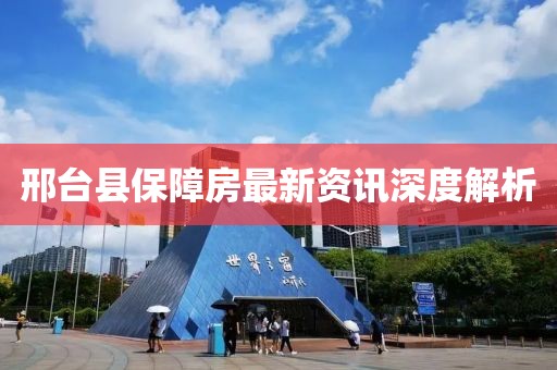 邢台县保障房最新资讯深度解析
