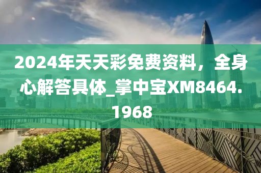 2024年天天彩免费资料，全身心解答具体_掌中宝XM8464.1968