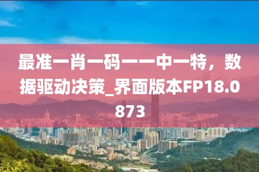 最准一肖一码一一中一特，数据驱动决策_界面版本FP18.0873